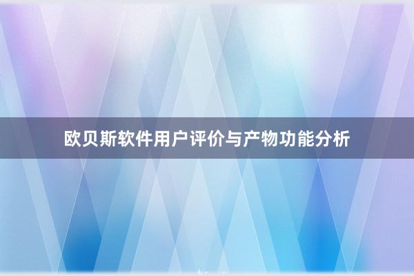 欧贝斯软件用户评价与产物功能分析