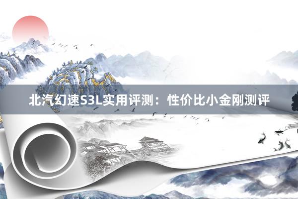 北汽幻速S3L实用评测：性价比小金刚测评